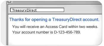 Your TreasuryDirect account number will be sent immediately to you via e-mail.